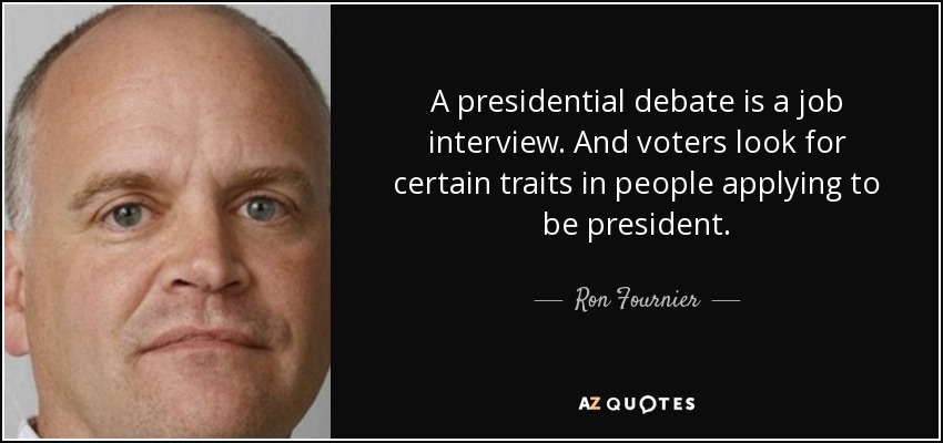 A presidential debate is a job interview. And voters look for certain traits in people applying to be president. - Ron Fournier
