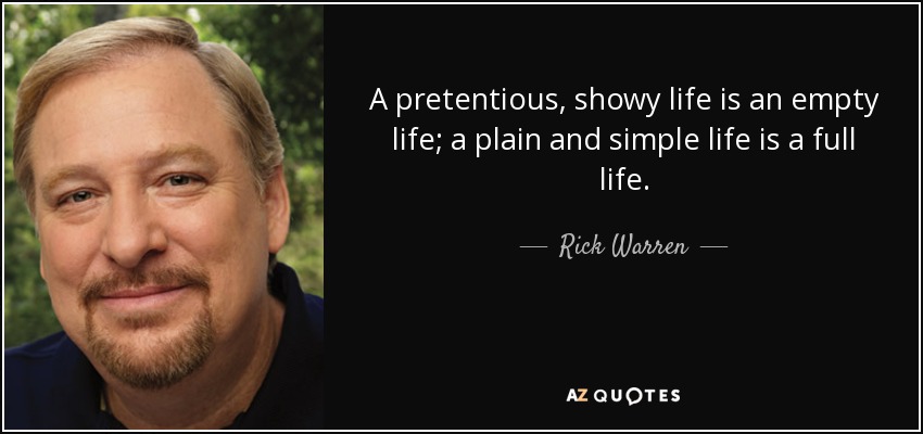 A pretentious, showy life is an empty life; a plain and simple life is a full life. - Rick Warren