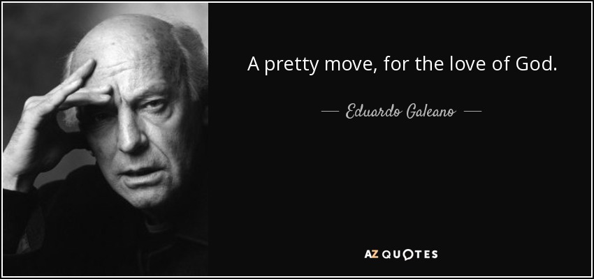 A pretty move, for the love of God. - Eduardo Galeano