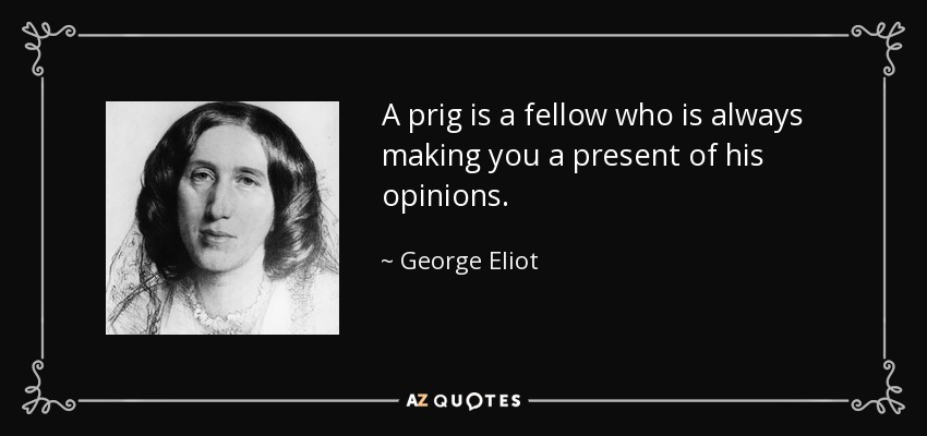 A prig is a fellow who is always making you a present of his opinions. - George Eliot