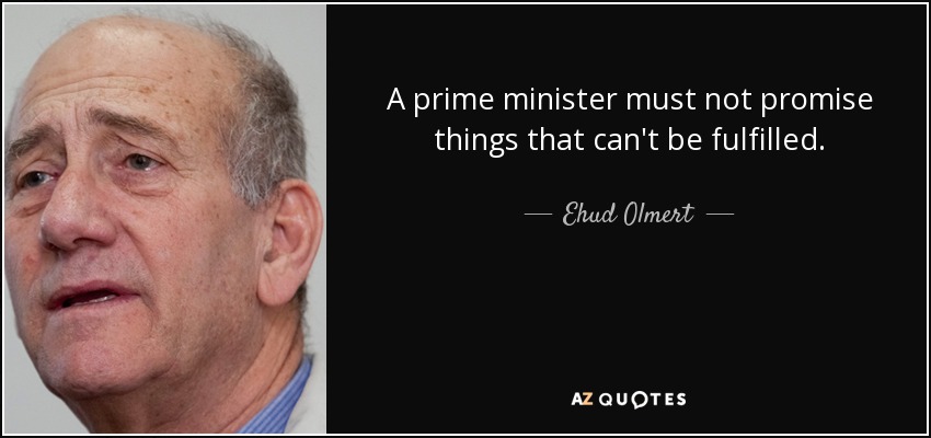 A prime minister must not promise things that can't be fulfilled. - Ehud Olmert