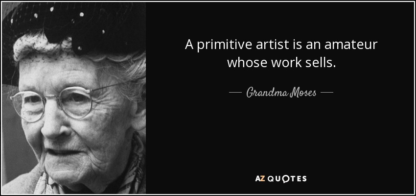 A primitive artist is an amateur whose work sells. - Grandma Moses