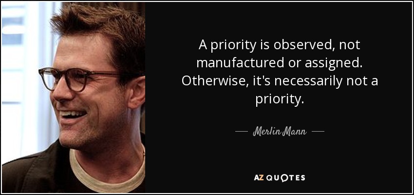 A priority is observed, not manufactured or assigned. Otherwise, it's necessarily not a priority. - Merlin Mann