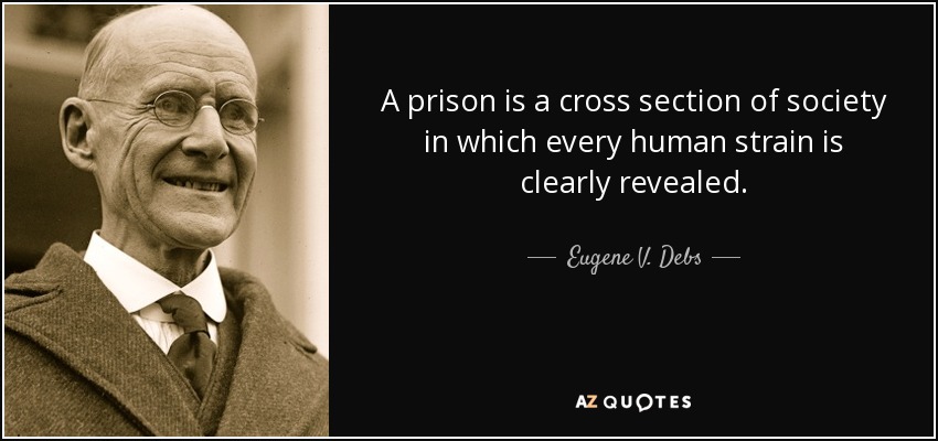 A prison is a cross section of society in which every human strain is clearly revealed. - Eugene V. Debs