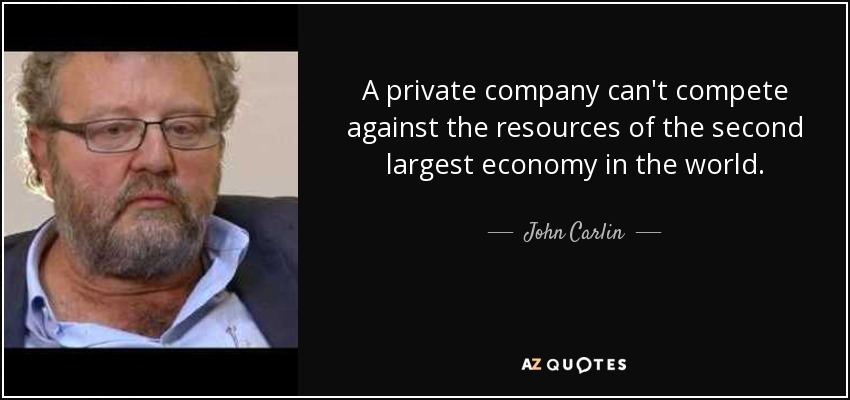 A private company can't compete against the resources of the second largest economy in the world. - John Carlin