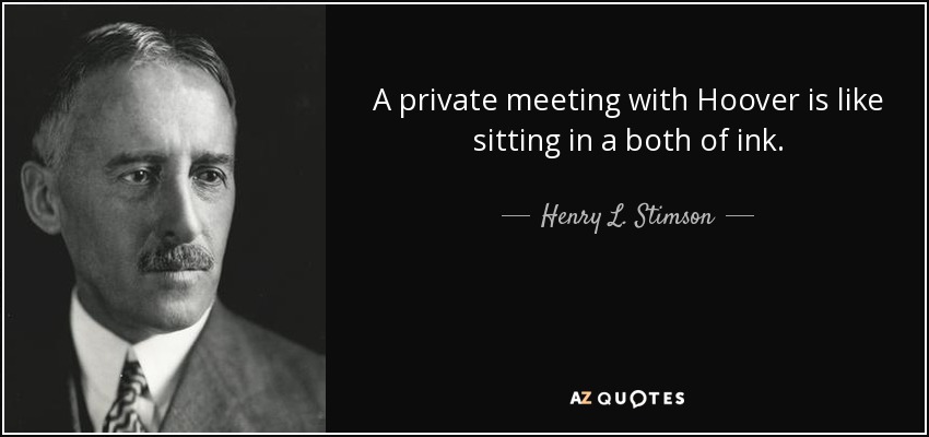 A private meeting with Hoover is like sitting in a both of ink. - Henry L. Stimson