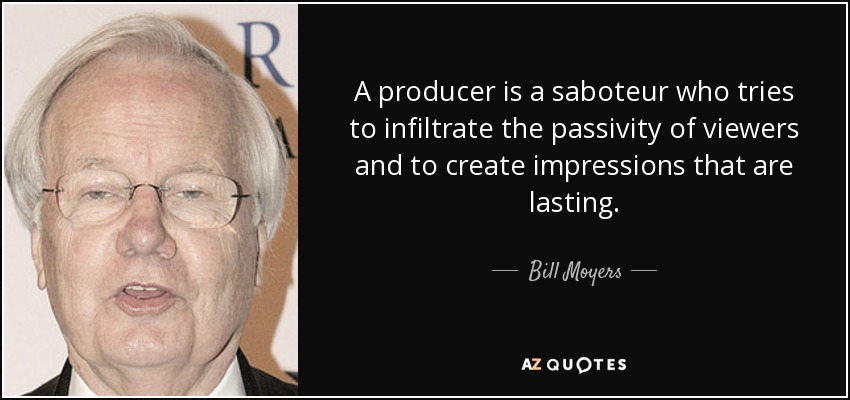 A producer is a saboteur who tries to infiltrate the passivity of viewers and to create impressions that are lasting. - Bill Moyers