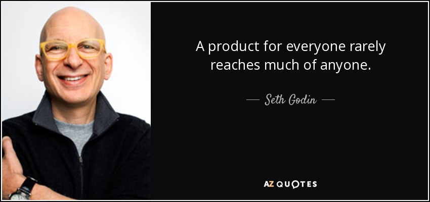 A product for everyone rarely reaches much of anyone. - Seth Godin