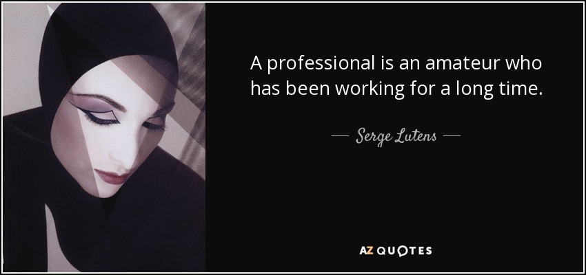 A professional is an amateur who has been working for a long time. - Serge Lutens