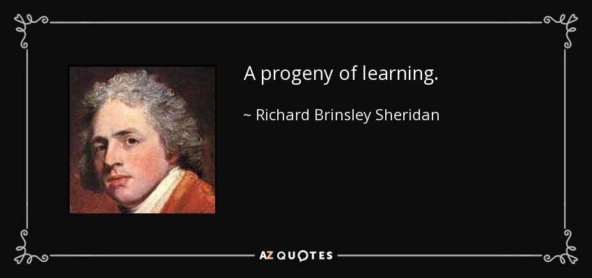 A progeny of learning. - Richard Brinsley Sheridan