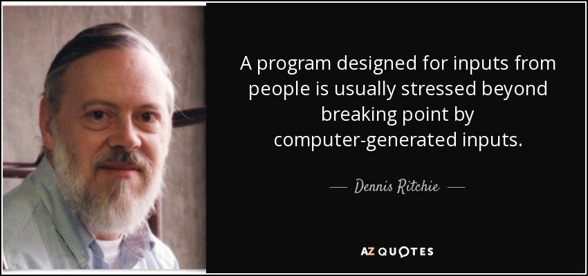 A program designed for inputs from people is usually stressed beyond breaking point by computer-generated inputs. - Dennis Ritchie