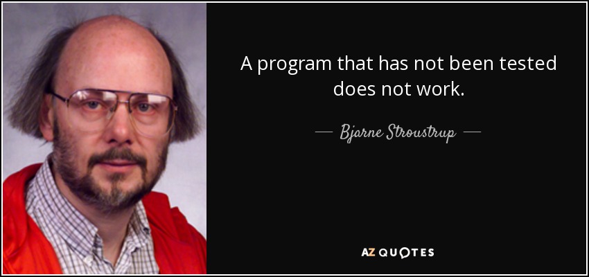 A program that has not been tested does not work. - Bjarne Stroustrup