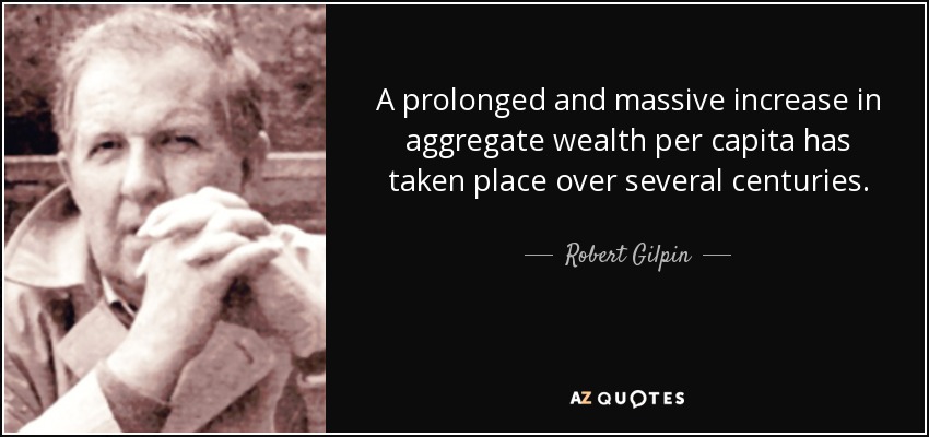 A prolonged and massive increase in aggregate wealth per capita has taken place over several centuries. - Robert Gilpin