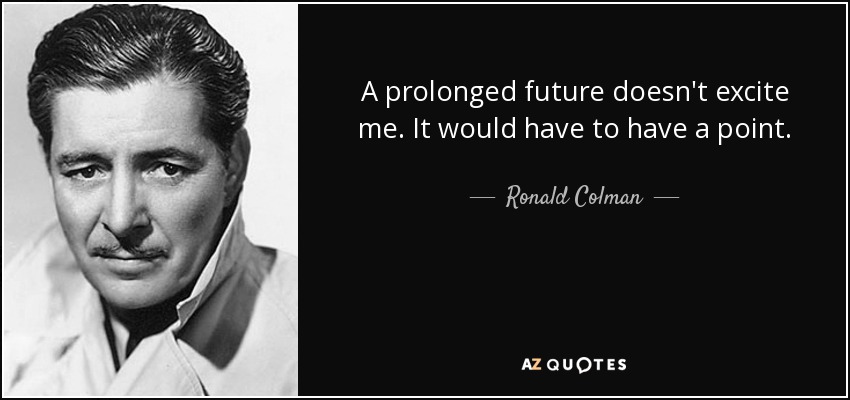 A prolonged future doesn't excite me. It would have to have a point. - Ronald Colman