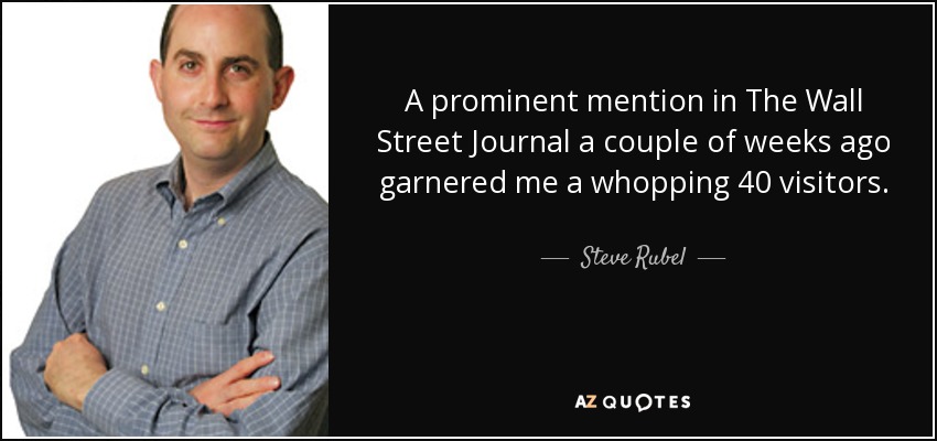 A prominent mention in The Wall Street Journal a couple of weeks ago garnered me a whopping 40 visitors. - Steve Rubel