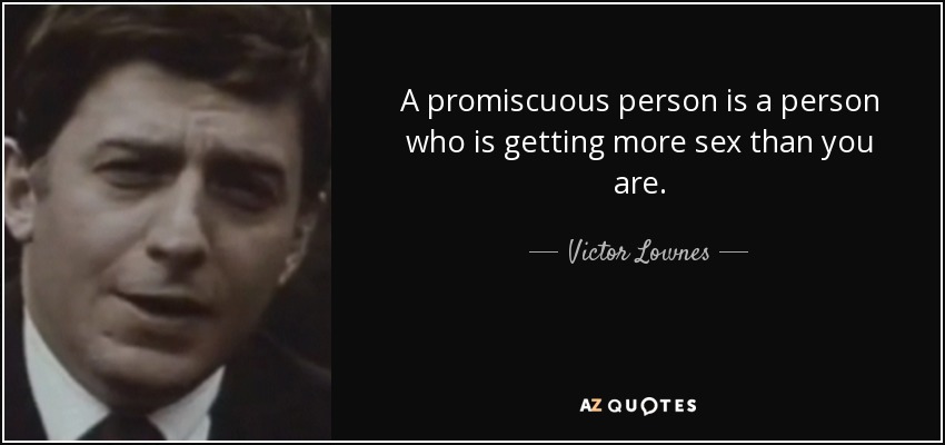 A promiscuous person is a person who is getting more sex than you are. - Victor Lownes