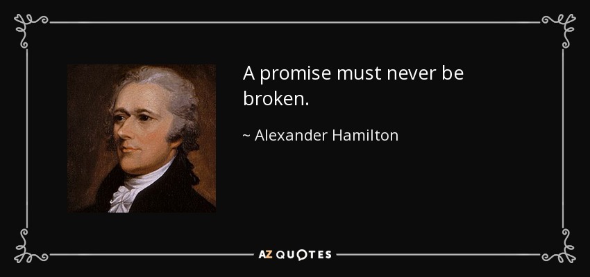 A promise must never be broken. - Alexander Hamilton
