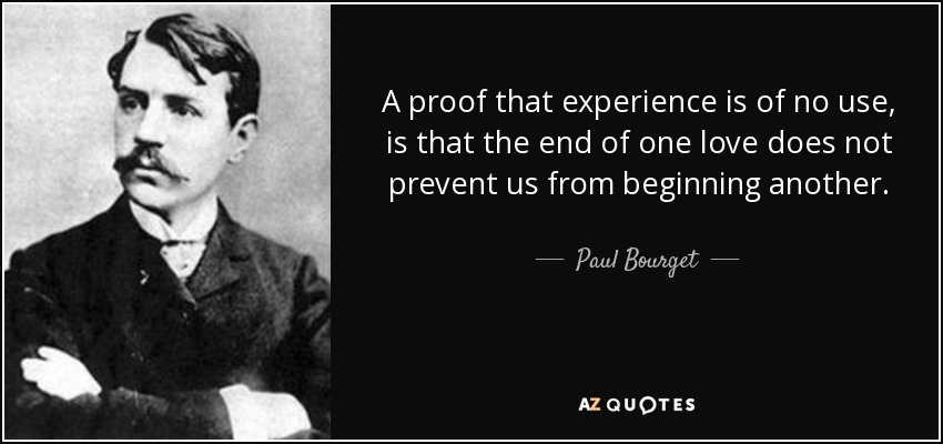 A proof that experience is of no use, is that the end of one love does not prevent us from beginning another. - Paul Bourget