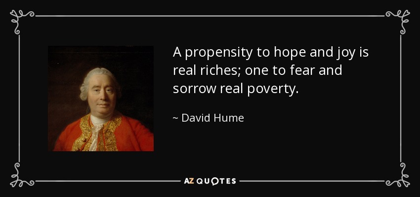 A propensity to hope and joy is real riches; one to fear and sorrow real poverty. - David Hume