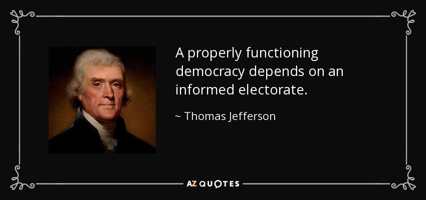 A properly functioning democracy depends on an informed electorate. - Thomas Jefferson