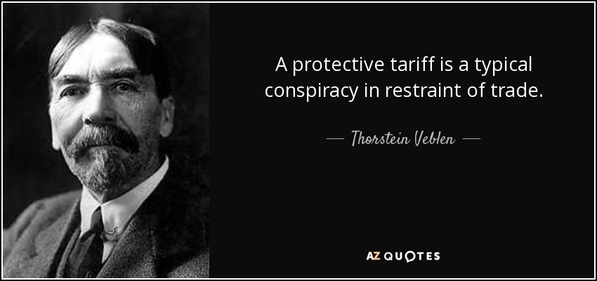 A protective tariff is a typical conspiracy in restraint of trade. - Thorstein Veblen