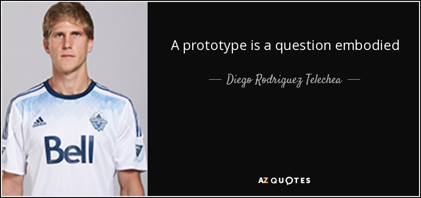 A prototype is a question embodied - Diego Rodriguez Telechea