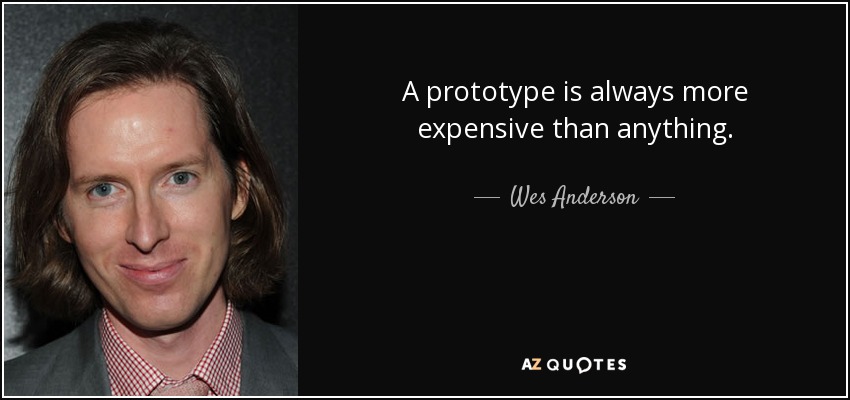 A prototype is always more expensive than anything. - Wes Anderson