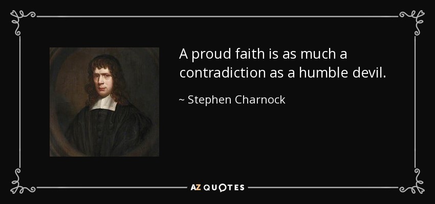 A proud faith is as much a contradiction as a humble devil. - Stephen Charnock