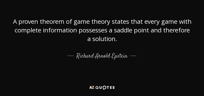 A proven theorem of game theory states that every game with complete information possesses a saddle point and therefore a solution. - Richard Arnold Epstein