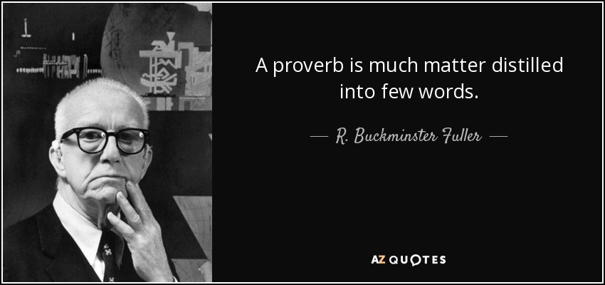 A proverb is much matter distilled into few words. - R. Buckminster Fuller