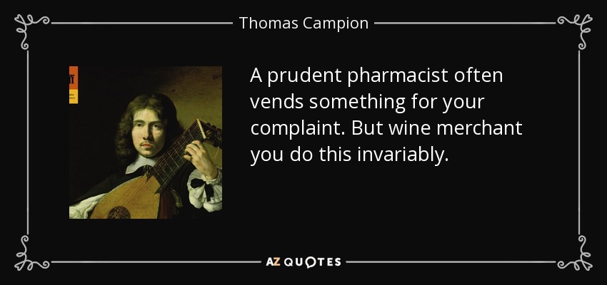 A prudent pharmacist often vends something for your complaint. But wine merchant you do this invariably. - Thomas Campion