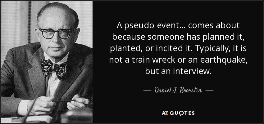 A pseudo-event ... comes about because someone has planned it, planted, or incited it. Typically, it is not a train wreck or an earthquake, but an interview. - Daniel J. Boorstin