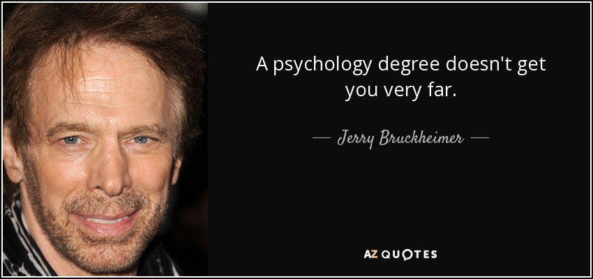 A psychology degree doesn't get you very far. - Jerry Bruckheimer