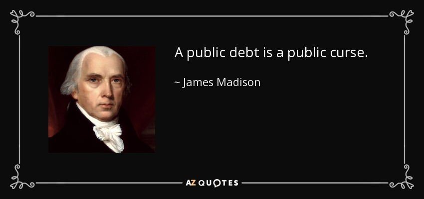 A public debt is a public curse. - James Madison