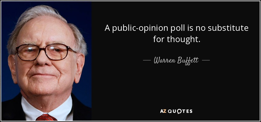 A public-opinion poll is no substitute for thought. - Warren Buffett