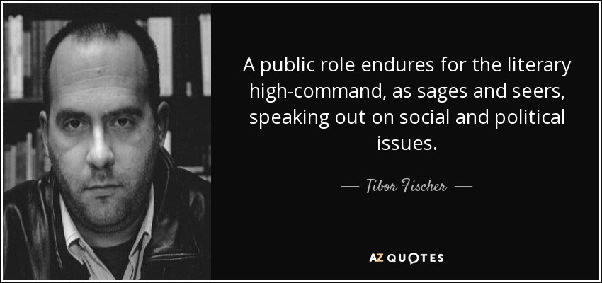 A public role endures for the literary high-command, as sages and seers, speaking out on social and political issues. - Tibor Fischer