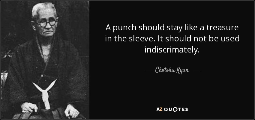 A punch should stay like a treasure in the sleeve. It should not be used indiscrimately. - Chotoku Kyan
