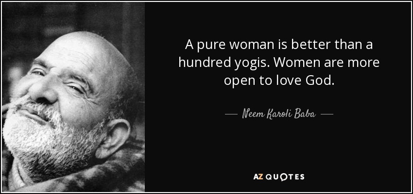 A pure woman is better than a hundred yogis. Women are more open to love God. - Neem Karoli Baba