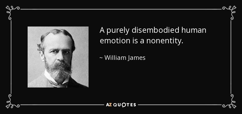 A purely disembodied human emotion is a nonentity. - William James