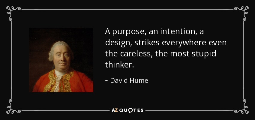 A purpose, an intention, a design, strikes everywhere even the careless, the most stupid thinker. - David Hume
