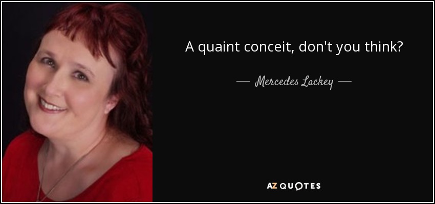 A quaint conceit, don't you think? - Mercedes Lackey