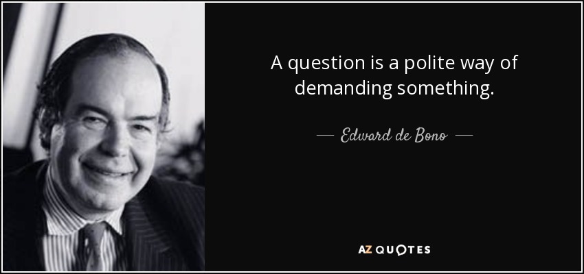 A question is a polite way of demanding something. - Edward de Bono