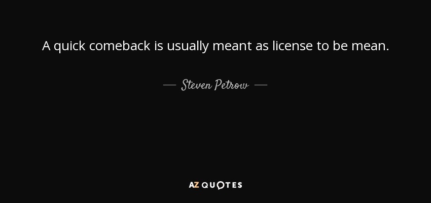 A quick comeback is usually meant as license to be mean. - Steven Petrow