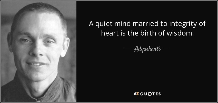 A quiet mind married to integrity of heart is the birth of wisdom. - Adyashanti