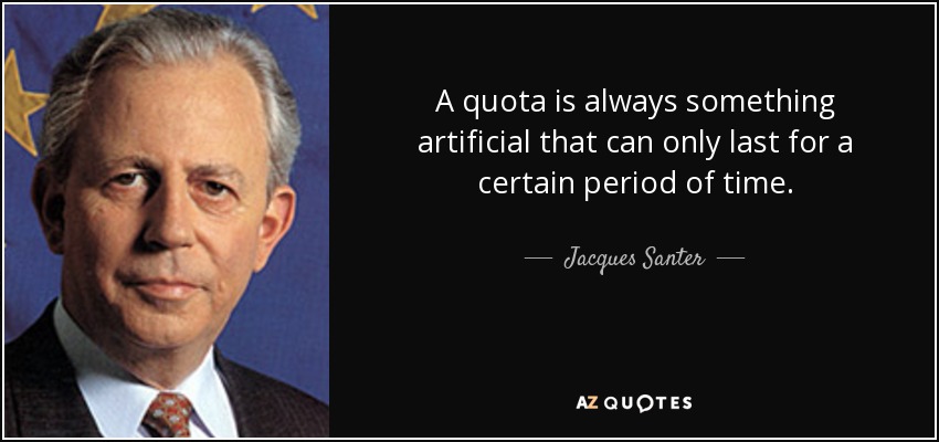 A quota is always something artificial that can only last for a certain period of time. - Jacques Santer