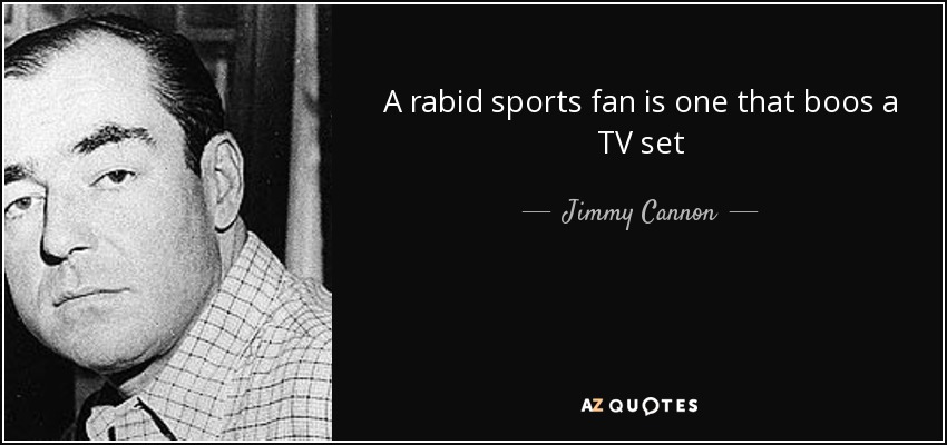 A rabid sports fan is one that boos a TV set - Jimmy Cannon