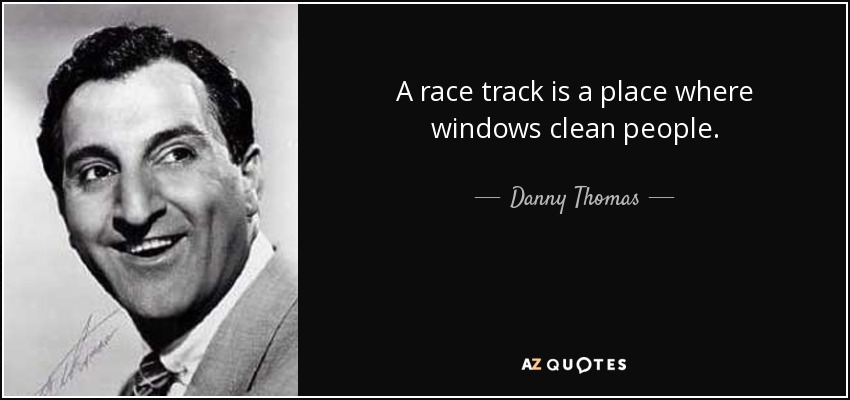 A race track is a place where windows clean people. - Danny Thomas