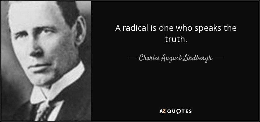 A radical is one who speaks the truth. - Charles August Lindbergh