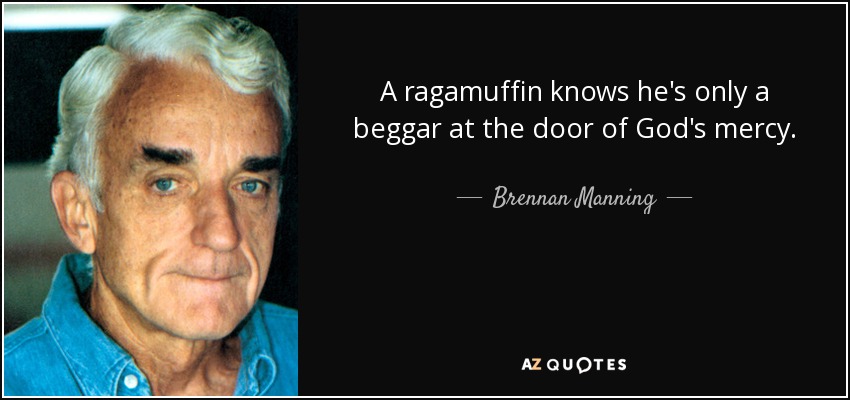A ragamuffin knows he's only a beggar at the door of God's mercy. - Brennan Manning