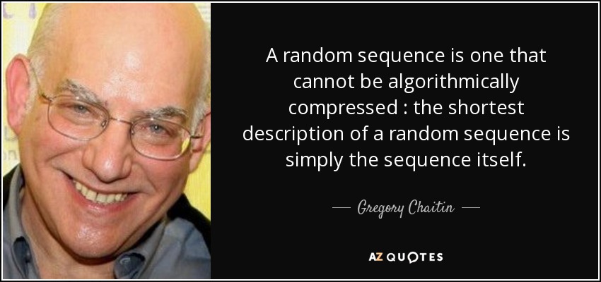 A random sequence is one that cannot be algorithmically compressed : the shortest description of a random sequence is simply the sequence itself. - Gregory Chaitin